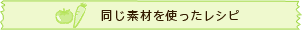 同じ素材を使ったレシピ