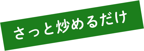 さっと炒めるだけ