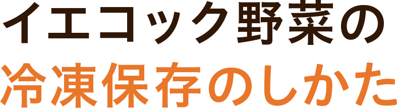 イエコック野菜の冷凍保存のしかた